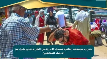 «حرارة مرتفعة» القاهرة تسجل 40 درجة في الظل وتحذير عاجل من الأرصاد للمواطنين